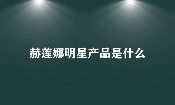 赫莲娜明星产品是什么