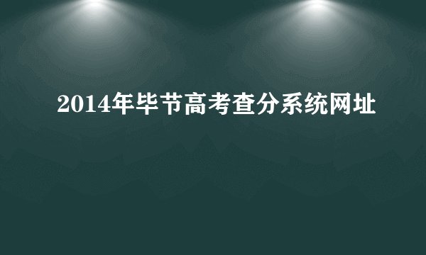2014年毕节高考查分系统网址
