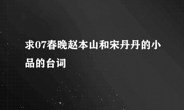 求07春晚赵本山和宋丹丹的小品的台词