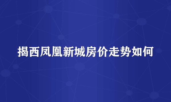 揭西凤凰新城房价走势如何