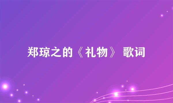 郑琼之的《礼物》 歌词
