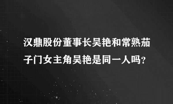 汉鼎股份董事长吴艳和常熟茄子门女主角吴艳是同一人吗？