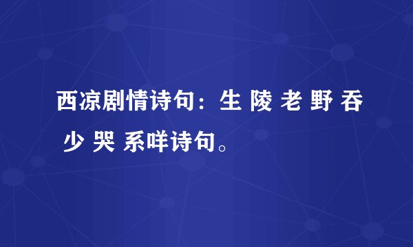 西凉剧情诗句：生 陵 老 野 吞 少 哭 系咩诗句。