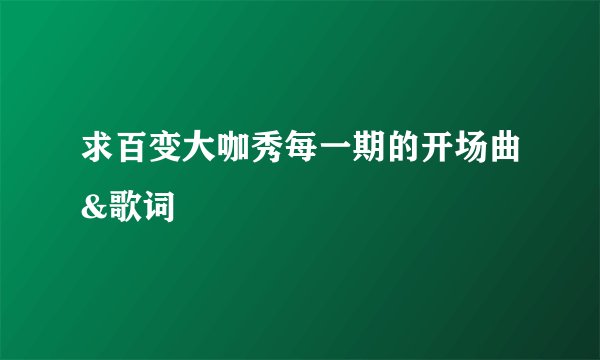 求百变大咖秀每一期的开场曲&歌词