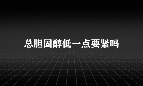总胆固醇低一点要紧吗