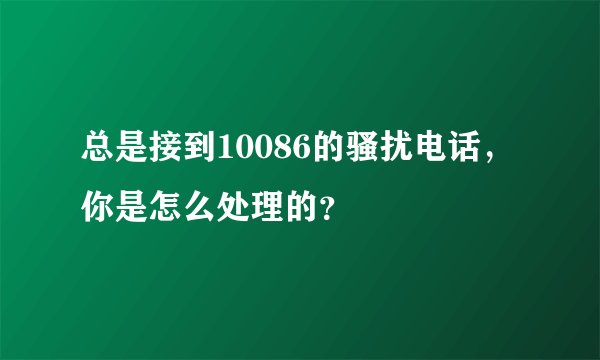 总是接到10086的骚扰电话，你是怎么处理的？