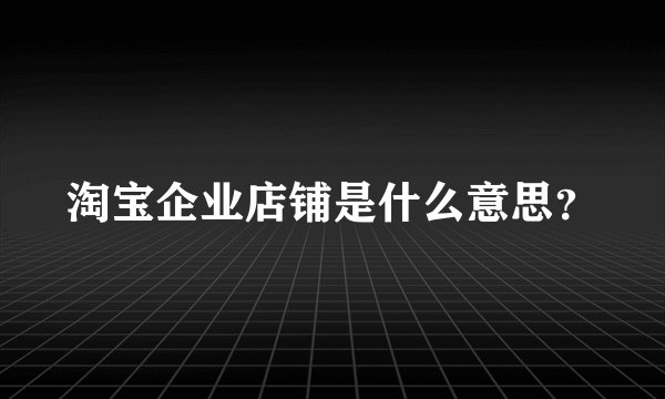 淘宝企业店铺是什么意思？