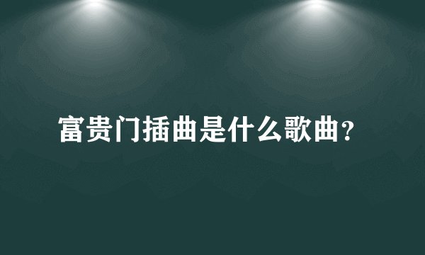 富贵门插曲是什么歌曲?