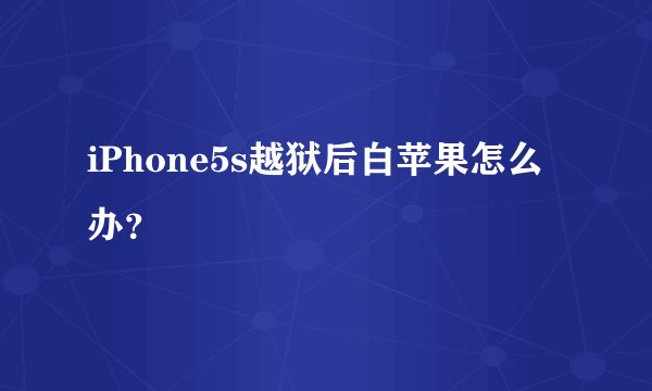 iPhone5s越狱后白苹果怎么办?
