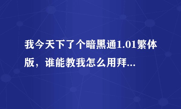 我今天下了个暗黑通1.01繁体版，谁能教我怎么用拜托各位了 3Q
