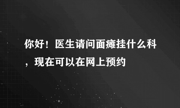 你好！医生请问面瘫挂什么科，现在可以在网上预约