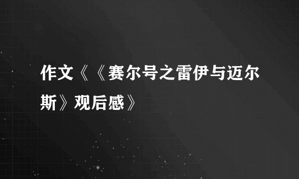作文《《赛尔号之雷伊与迈尔斯》观后感》