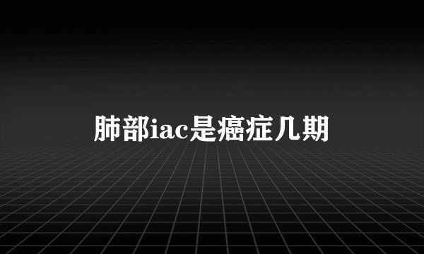 肺部iac是癌症几期