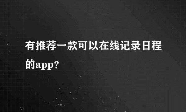 有推荐一款可以在线记录日程的app？