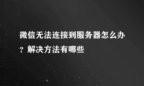 微信无法连接到服务器怎么办?解决方法有哪些