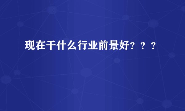 现在干什么行业前景好？？？