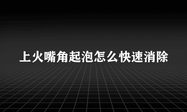 上火嘴角起泡怎么快速消除