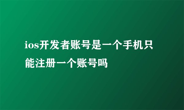 ios开发者账号是一个手机只能注册一个账号吗