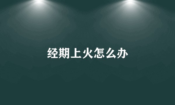 经期上火怎么办