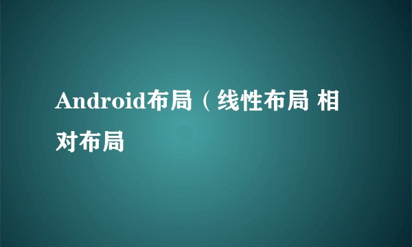 Android布局(线性布局 相对布局