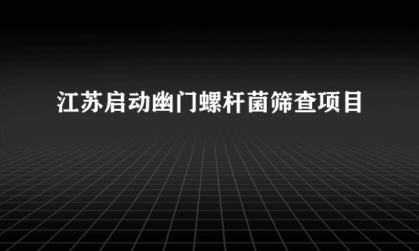 江苏启动幽门螺杆菌筛查项目