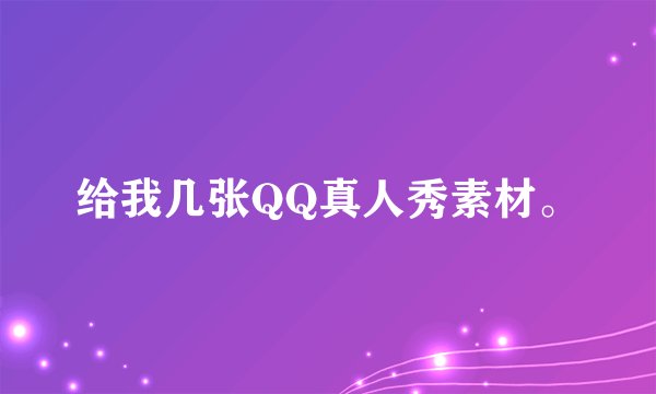 给我几张QQ真人秀素材。