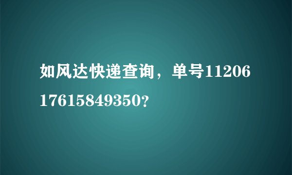 如风达快递查询，单号1120617615849350？