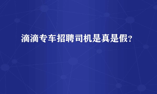 滴滴专车招聘司机是真是假？