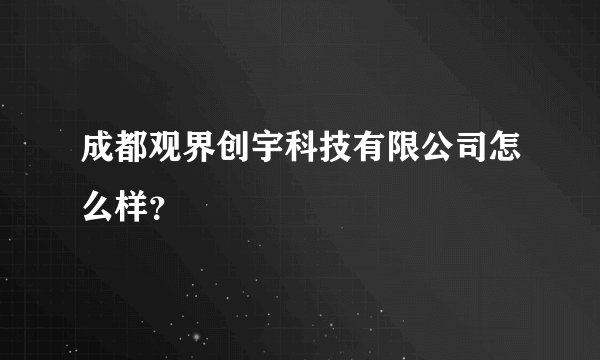 成都观界创宇科技有限公司怎么样？