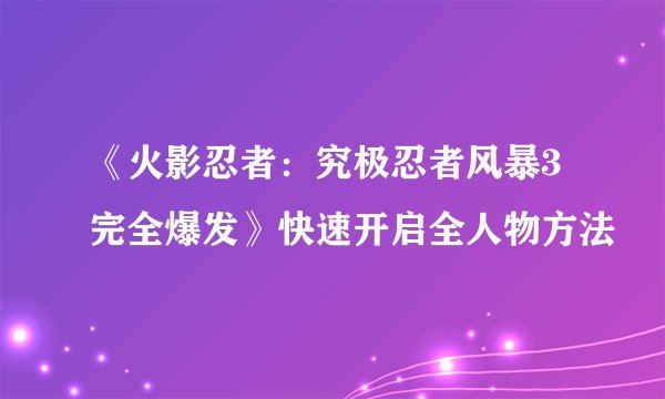 《火影忍者:究极忍者风暴3完全爆发》快速开启全人物方法