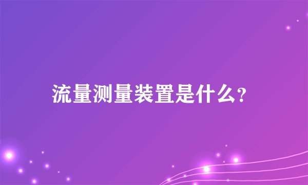 流量测量装置是什么?