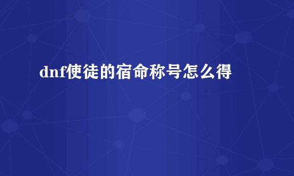 dnf使徒的宿命称号怎么得