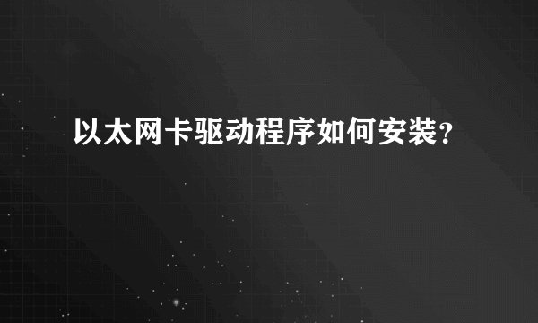 以太网卡驱动程序如何安装?