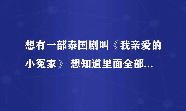 想有一部泰国剧叫《我亲爱的小冤家》 想知道里面全部歌曲的名字!谢谢
