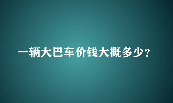 一辆大巴车价钱大概多少？
