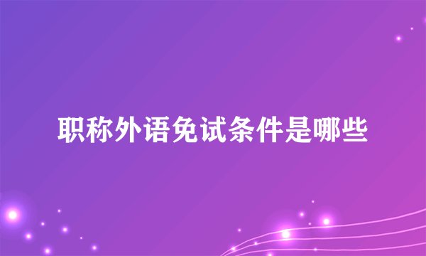 职称外语免试条件是哪些