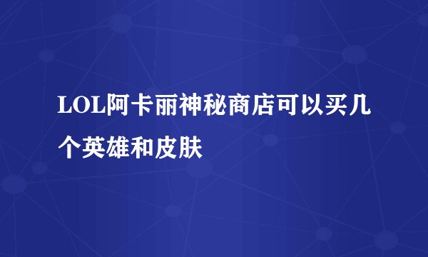 LOL阿卡丽神秘商店可以买几个英雄和皮肤
