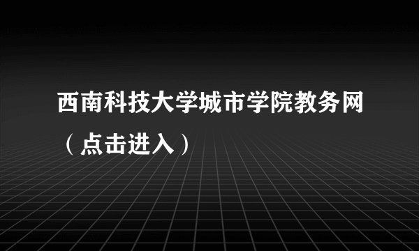 西南科技大学城市学院教务网(点击进入)