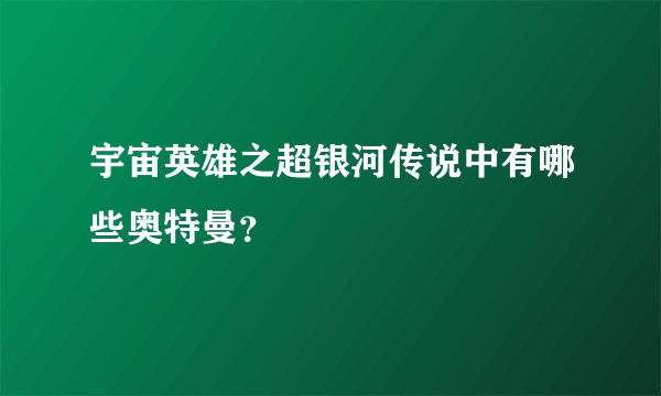 宇宙英雄之超银河传说中有哪些奥特曼?
