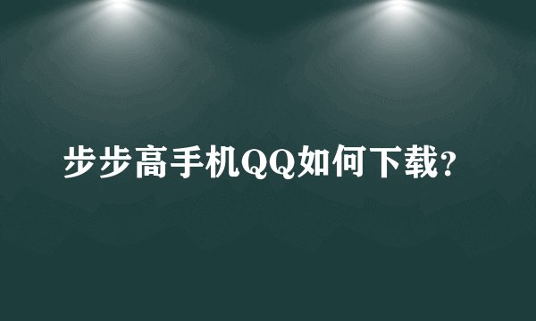步步高手机QQ如何下载?