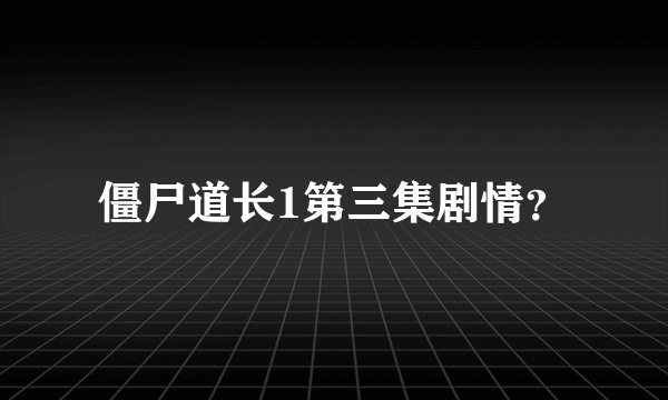 僵尸道长1第三集剧情?