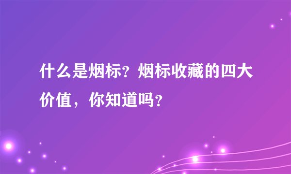 什么是烟标？烟标收藏的四大价值，你知道吗？