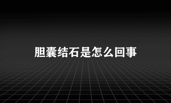 胆囊结石是怎么回事