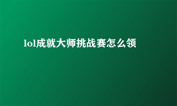 lol成就大师挑战赛怎么领
