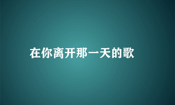 在你离开那一天的歌詞