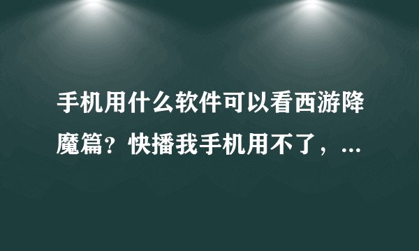 手机用什么软件可以看西游降魔篇？快播我手机用不了，优酷，pps都没有。还有哪里可以看西游降魔篇，强调