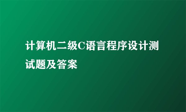 计算机二级C语言程序设计测试题及答案
