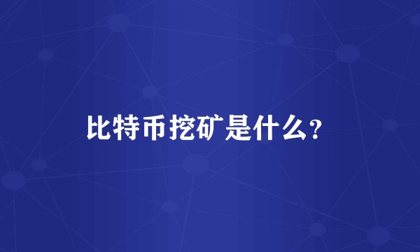 比特币挖矿是什么?