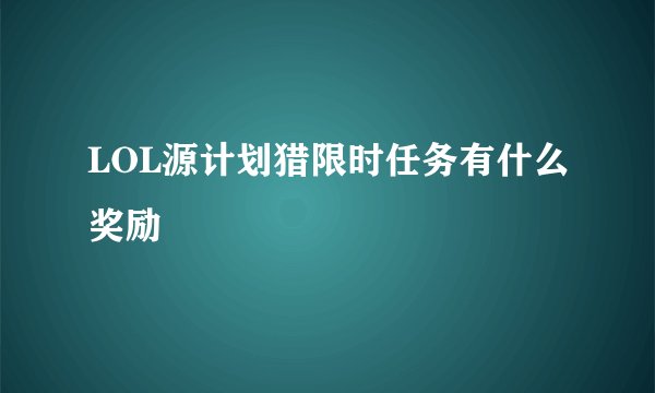 LOL源计划猎限时任务有什么奖励