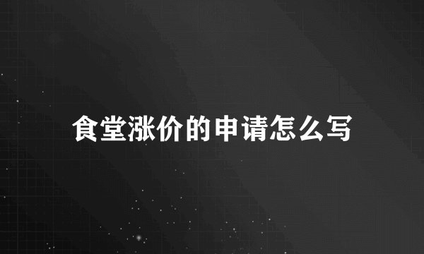 食堂涨价的申请怎么写